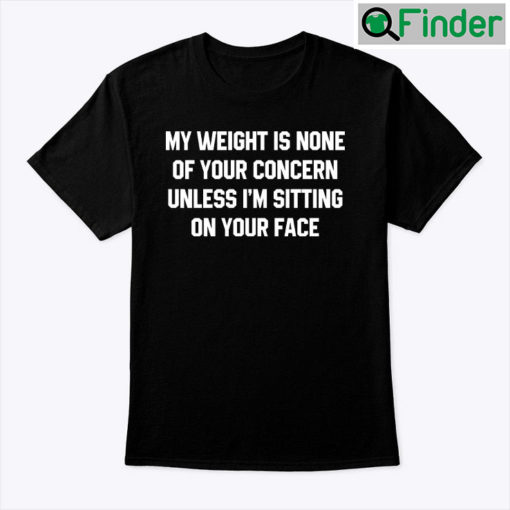 My Weight Is None Of Your Concern Shirt Unless Im Sitting On Your Face