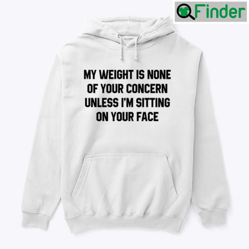 My Weight Is None Of Your Concern Unless Im Sitting On Your Face Hoodie Tee Shirt