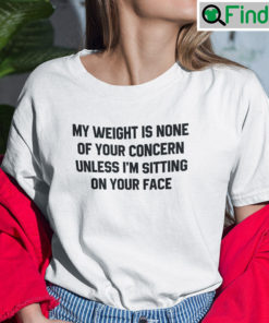 My Weight Is None Of Your Concern Unless Im Sitting On Your Face Tee Shirts