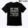 No One Deserves To Live In A Closet Shirt