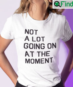 Not A Lot Going On At The Moment Tee Shirt