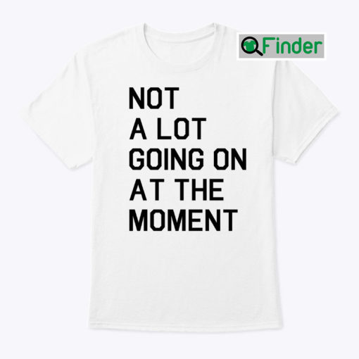 Not A Lot Going On At The Moment Unisex Tee Shirt