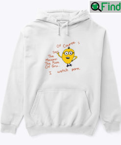 Of Course I Saw The Minions The Rise Of Gru Hoodie Shirt I Watch Porn