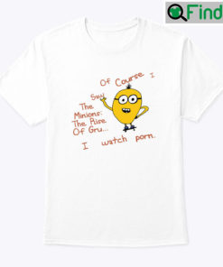 Of Course I Saw The Minions The Rise Of Gru Shirt I Watch Porn