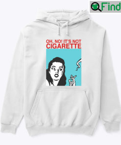 Oh Its Not Cigarette Hoodie Shirt