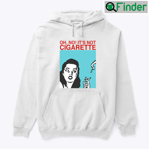 Oh Its Not Cigarette Hoodie Shirt