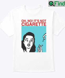 Oh Its Not Cigarette Shirt