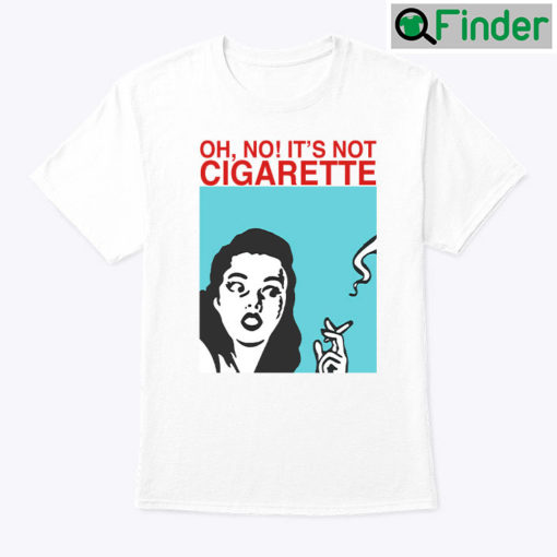 Oh Its Not Cigarette Shirt