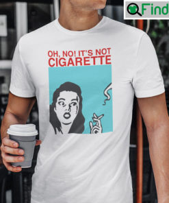 Oh Its Not Cigarette T Shirt