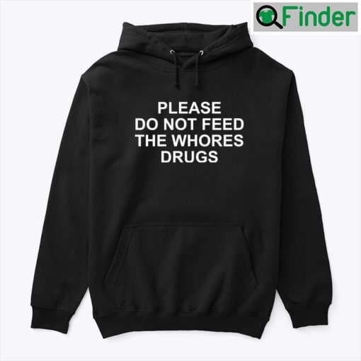 Please Do Not Feed The Whores Drugs Hoodie Shirt