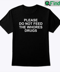 Please Do Not Feed The Whores Drugs Shirt