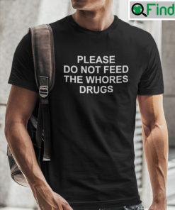 Please Do Not Feed The Whores Drugs T Shirt