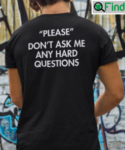 Please Dont Ask Me Any Hard Questions Shirt