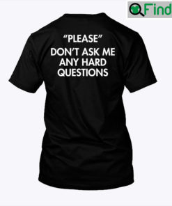 Please Dont Ask Me Any Hard Questions T Shirt