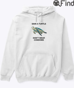 Save A Turtle Dont Wear Condoms Hoodie Shirt