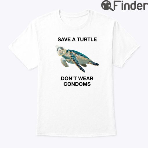 Save A Turtle Dont Wear Condoms Shirt