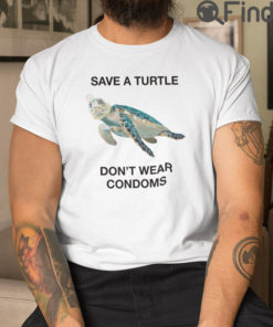 Save A Turtle Dont Wear Condoms T Shirt