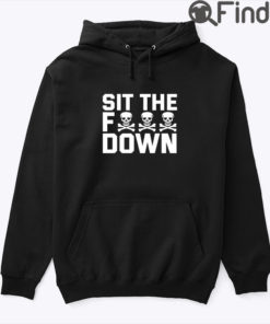 Sit The Fuck Down Hoodie Shirt