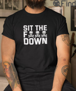 Sit The Fuck Down T Shirt