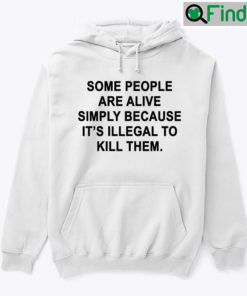 Some People Are Alive Simply Because Its Illegal To Kill Them Hoodie Shirt