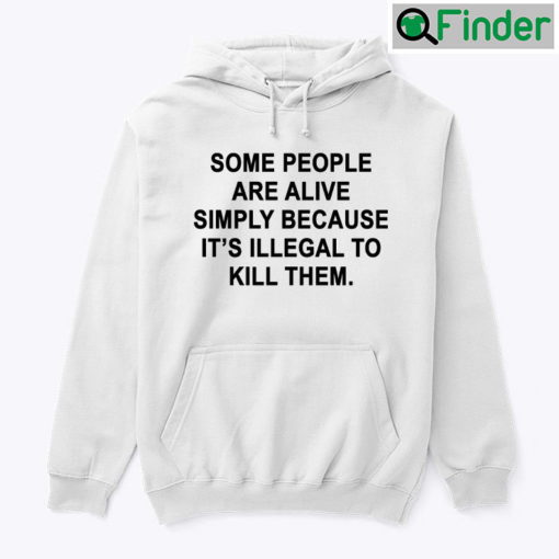 Some People Are Alive Simply Because Its Illegal To Kill Them Hoodie Shirt