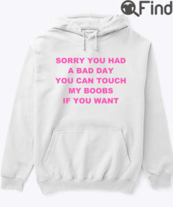 Sorry You Had A Bad Day You Can Touch My Boobs Hoodie Shirt