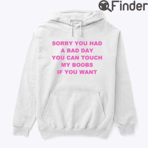 Sorry You Had A Bad Day You Can Touch My Boobs Hoodie Shirt