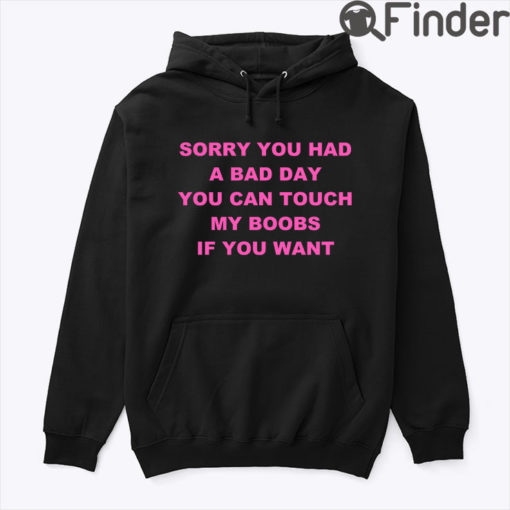 Sorry You Had A Bad Day You Can Touch My Boobs Hoodie Tee Shirt