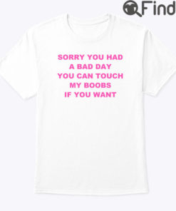 Sorry You Had A Bad Day You Can Touch My Boobs Shirt