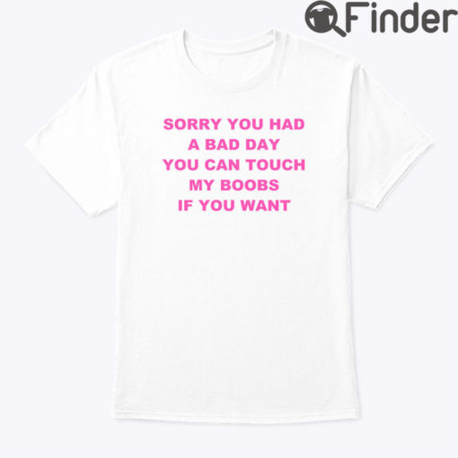 Sorry You Had A Bad Day You Can Touch My Boobs Shirt