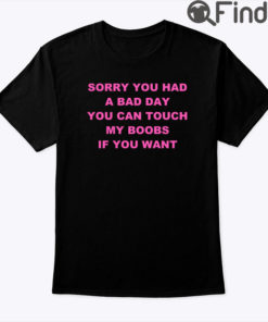 Sorry You Had A Bad Day You Can Touch My Boobs Tee Shirt