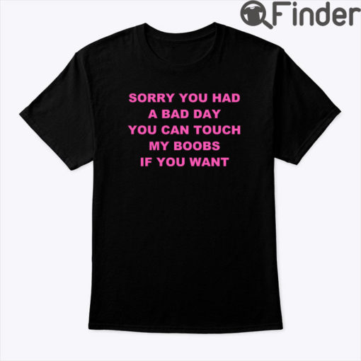 Sorry You Had A Bad Day You Can Touch My Boobs Tee Shirt