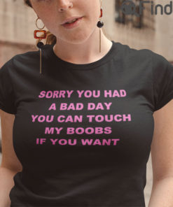 Sorry You Had A Bad Day You Can Touch My Boobs Tee Shirts