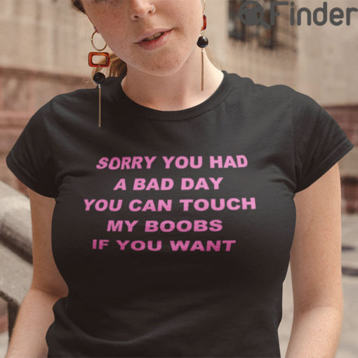 Sorry You Had A Bad Day You Can Touch My Boobs Tee Shirts