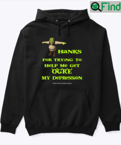 Thanks For Trying To Help Me Get Ogre My Depression Shrek Hoodie Shirt