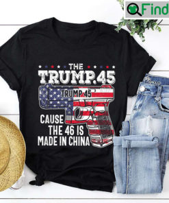 The Trump 45 Cause 46 Is Made In China Shirt