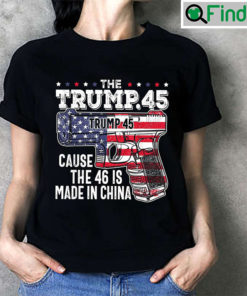 The Trump 45 Cause 46 Is Made In China T Shirt