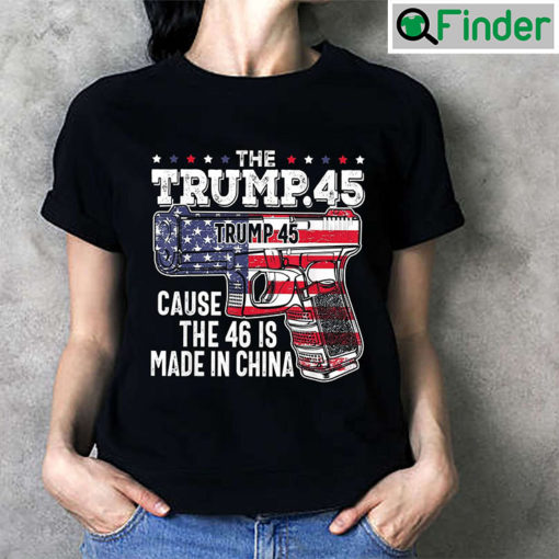 The Trump 45 Cause 46 Is Made In China T Shirt