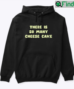 There Is So Many Cheese Cake Hoodie Shirt