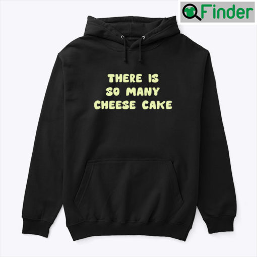 There Is So Many Cheese Cake Hoodie Shirt