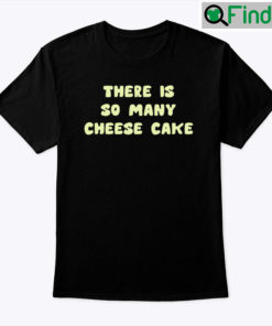 There Is So Many Cheese Cake Shirt