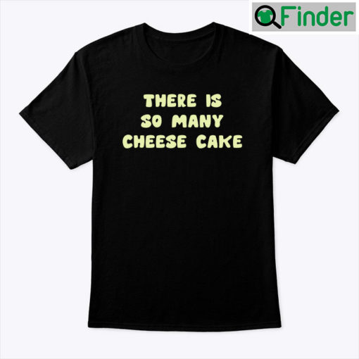 There Is So Many Cheese Cake Shirt