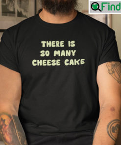 There Is So Many Cheese Cake T Shirt