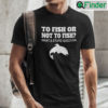 To Fish Or Not To Fish T Shirt What A Stupid Question