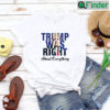 Trump Was Right About Everything unisex Tee Shirt