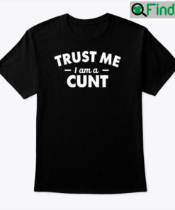 Trust Me I Am A Cunt Shirt