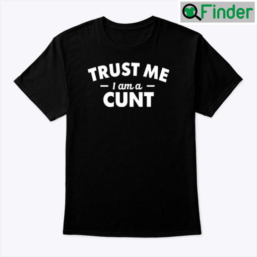 Trust Me I Am A Cunt Shirt