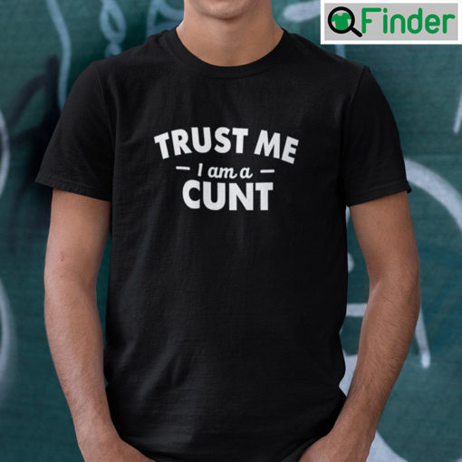 Trust Me I Am A Cunt T Shirt