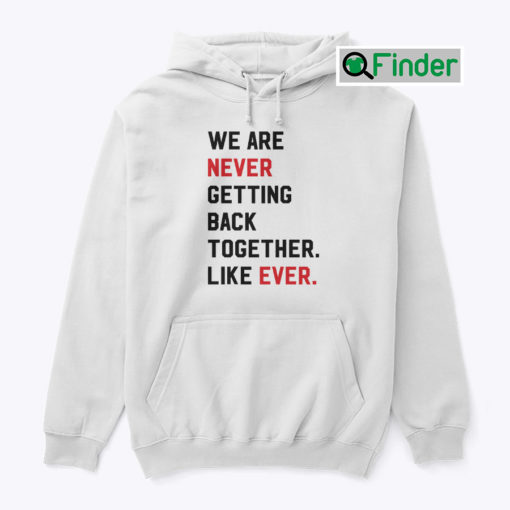 We Are Never Getting Back Together Like Ever Hoodie Shirt