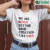 We Are Never Getting Back Together Like Ever T Shirt